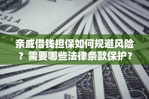 济南亲戚借钱担保如何规避风险？需要哪些法律条款保护？