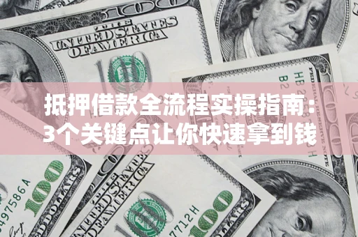 济南抵押借款全流程实操指南：3个关键点让你快速拿到钱