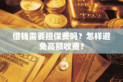 济南借钱需要担保费吗？怎样避免高额收费？