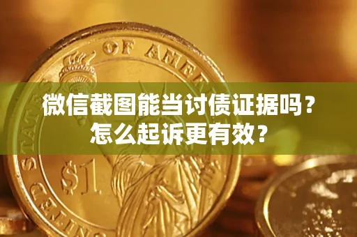 济南微信截图能当讨债证据吗？怎么起诉更有效？
