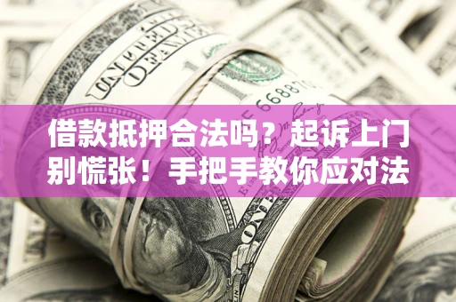 济南借款抵押合法吗？起诉上门别慌张！手把手教你应对法律程序