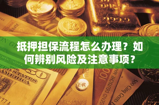 济南抵押担保流程怎么办理？如何辨别风险及注意事项？