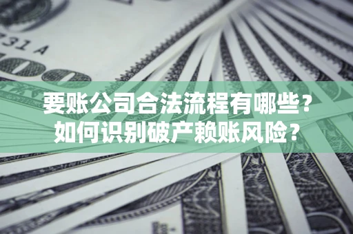 济南要账公司合法流程有哪些？如何识别破产赖账风险？
