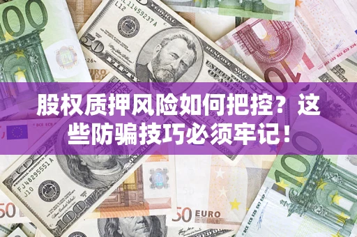 济南股权质押风险如何把控？这些防骗技巧必须牢记！