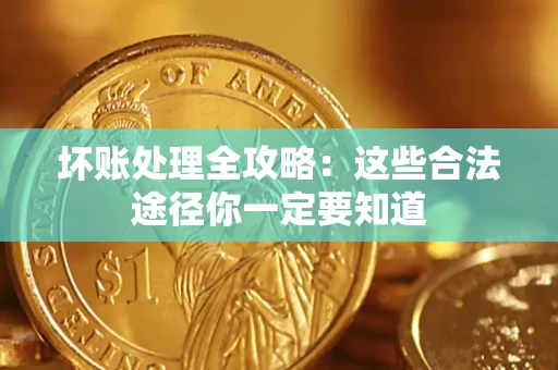 济南坏账处理全攻略：这些合法途径你一定要知道