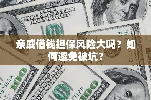 济南亲戚借钱担保风险大吗？如何避免被坑？