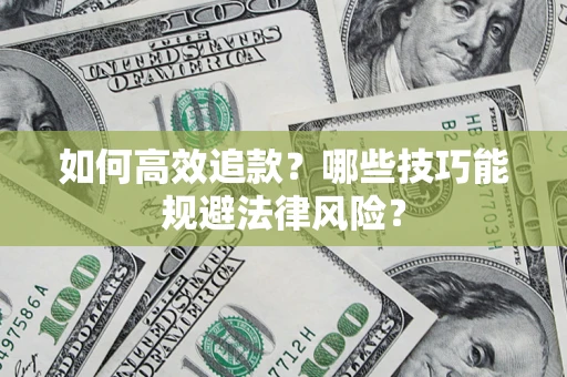 济南如何高效追款？哪些技巧能规避法律风险？