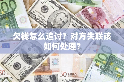 济南欠钱怎么追讨？对方失联该如何处理？