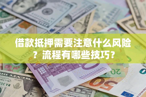 济南借款抵押需要注意什么风险？流程有哪些技巧？