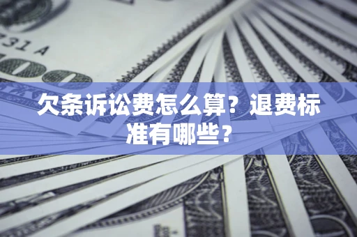 济南欠条诉讼费怎么算？退费标准有哪些？