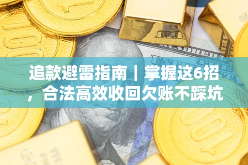 济南追款避雷指南｜掌握这6招，合法高效收回欠账不踩坑