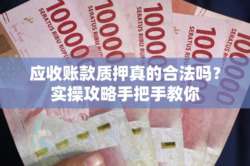 济南应收账款质押真的合法吗？实操攻略手把手教你