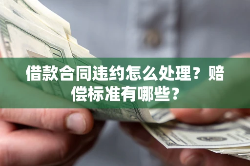 济南借款合同违约怎么处理？赔偿标准有哪些？