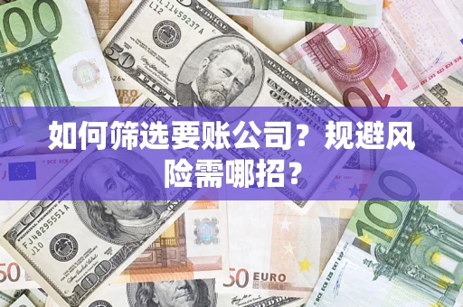 济南如何筛选要账公司？规避风险需哪招？