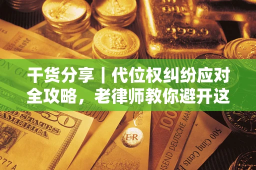 济南干货分享｜代位权纠纷应对全攻略，老律师教你避开这5大雷区