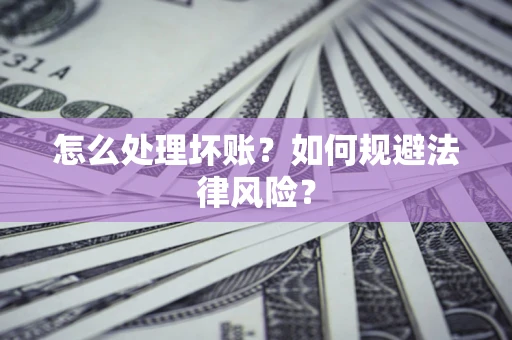 济南怎么处理坏账？如何规避法律风险？