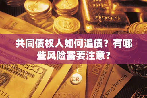 济南共同债权人如何追债？有哪些风险需要注意？