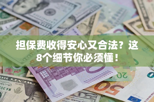 济南担保费收得安心又合法？这8个细节你必须懂！
