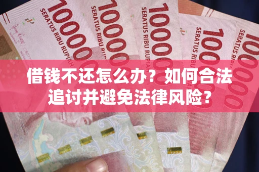 济南借钱不还怎么办？如何合法追讨并避免法律风险？