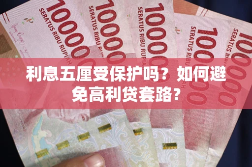 济南利息五厘受保护吗？如何避免高利贷套路？