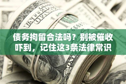 济南债务拘留合法吗?别被催收吓到,记住这3条法律常识 济南债务拘留合法吗?别被催收吓到,记住这3条法律常识