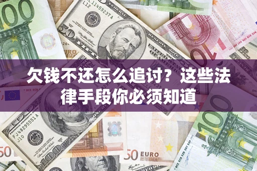 济南欠钱不还怎么追讨？这些法律手段你必须知道