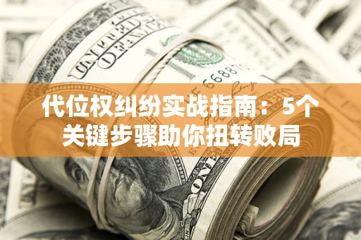 济南代位权纠纷实战指南：5个关键步骤助你扭转败局