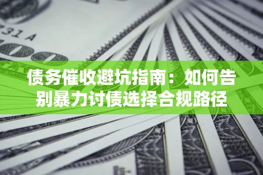 济南债务催收避坑指南：如何告别暴力讨债选择合规路径