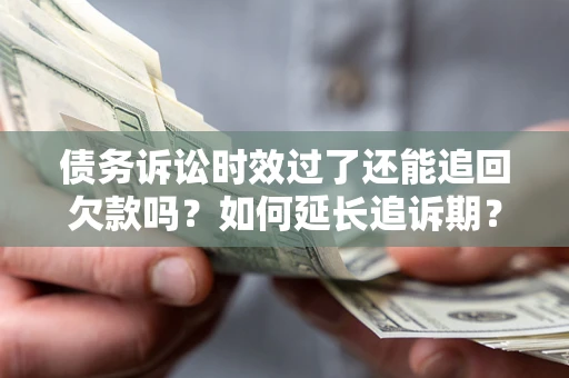 济南债务诉讼时效过了还能追回欠款吗？如何延长追诉期？