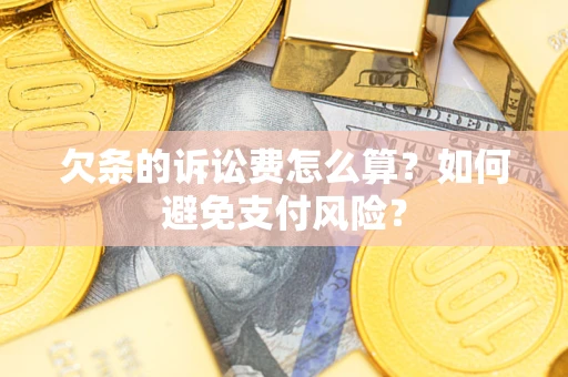 济南欠条的诉讼费怎么算？如何避免支付风险？