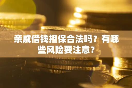 济南亲戚借钱担保合法吗？有哪些风险要注意？