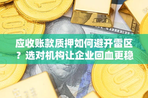 济南应收账款质押如何避开雷区？选对机构让企业回血更稳