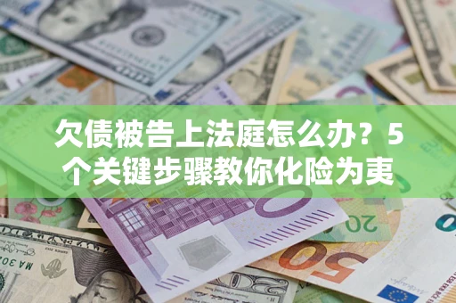 济南欠债被告上法庭怎么办？5个关键步骤教你化险为夷