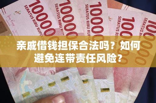 济南亲戚借钱担保合法吗？如何避免连带责任风险？