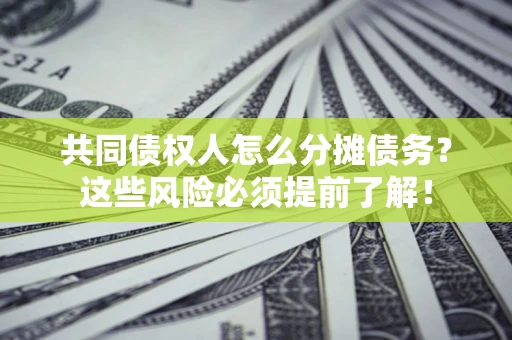 济南共同债权人怎么分摊债务？这些风险必须提前了解！