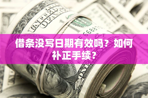 济南借条没写日期有效吗？如何补正手续？