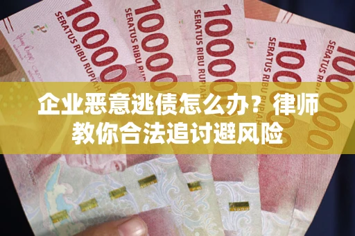 济南企业恶意逃债怎么办？律师教你合法追讨避风险