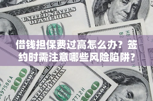 济南借钱担保费过高怎么办？签约时需注意哪些风险陷阱？