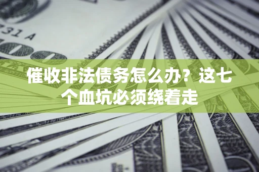 济南催收非法债务怎么办？这七个血坑必须绕着走