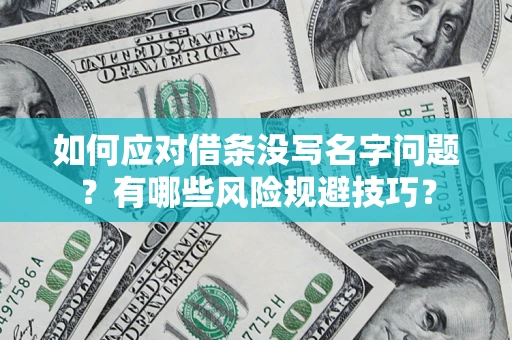 济南如何应对借条没写名字问题？有哪些风险规避技巧？