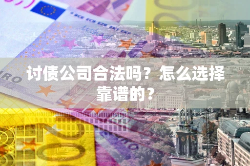济南讨债公司合法吗？怎么选择靠谱的？