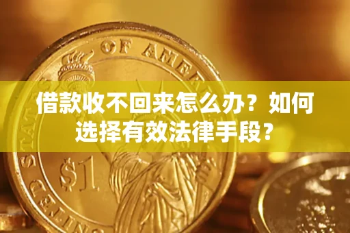 济南借款收不回来怎么办？如何选择有效法律手段？