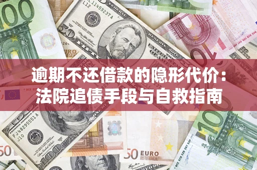 济南逾期不还借款的隐形代价：法院追债手段与自救指南