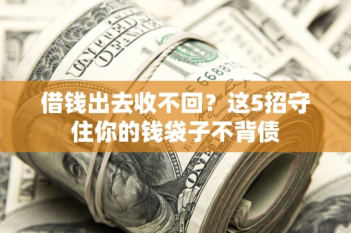 济南借钱出去收不回？这5招守住你的钱袋子不背债