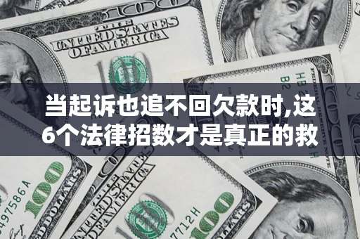 济南当起诉也追不回欠款时,这6个法律招数才是真正的救命稻草