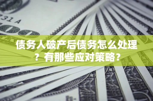济南债务人破产后债务怎么处理？有那些应对策略？