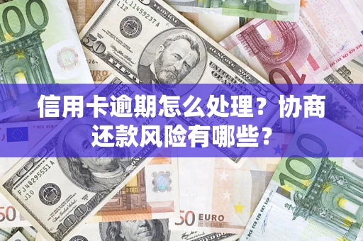 济南信用卡逾期怎么处理？协商还款风险有哪些？